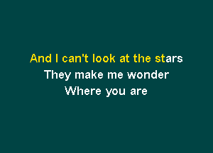 And I can't look at the stars
They make me wonder

Where you are