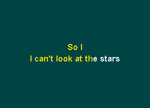 Sol

I can't look at the stars