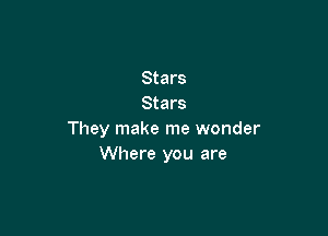 Stars
Stars

They make me wonder
Where you are