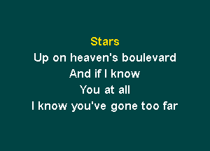 Stars
Up on heaven's boulevard
And if I know

You at all
I know you've gone too far