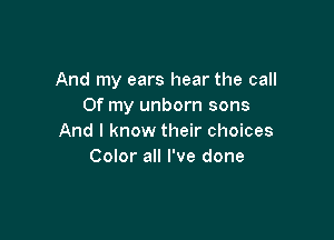 And my ears hear the call
Of my unborn sons

And I know their choices
Color all I've done
