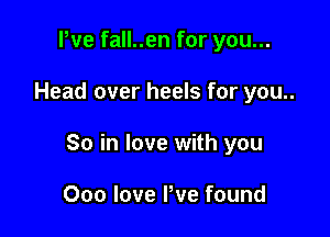 Pve fall..en for you...

Head over heels for you..

So in love with you

000 love We found