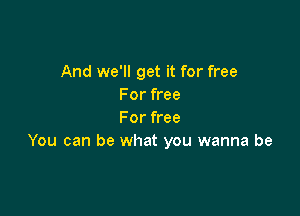 And we'll get it for free
For free

For free
You can be what you wanna be