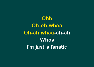 Ohh
Oh-oh-whoa
Oh-oh whoa-oh-oh

Whoa
I'm just a fanatic