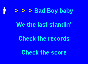 i1 i) e i? Bad Boy baby

We the last standin,
Check the records

Check the score
