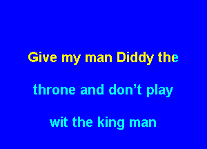 Give my man Diddy the

throne and dowt play

wit the king man