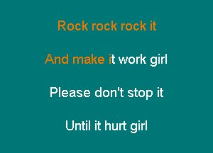 Rock rock rock it

And make it work girl

Please don't stop it

Until it hurt girl