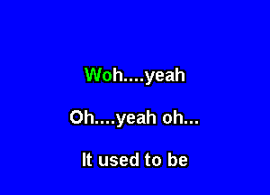 Woh....yeah

Oh....yeah oh...

It used to be