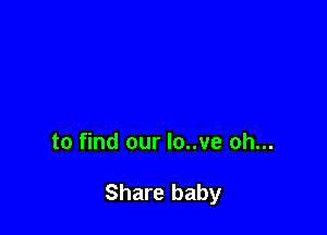 to find our lo..ve oh...

Share baby