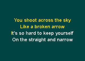 You shoot across the sky
Like a broken arrow

It's so hard to keep yourself
On the straight and narrow