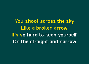 You shoot across the sky
Like a broken arrow

It's so hard to keep yourself
On the straight and narrow