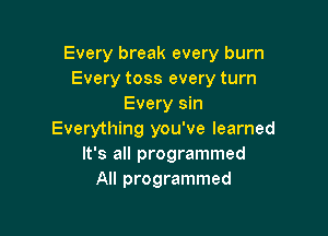 Every break every burn
Every toss every turn
Every sin

Everything you've learned
It's all programmed
All programmed