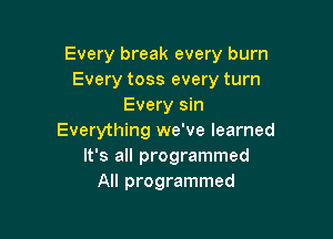 Every break every burn
Every toss every turn
Every sin

Everything we've learned
It's all programmed
All programmed