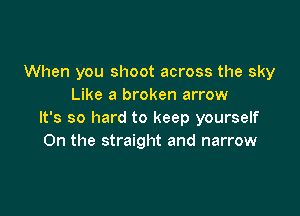 When you shoot across the sky
Like a broken arrow

It's so hard to keep yourself
On the straight and narrow