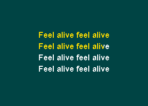 Feel alive feel alive
Feel alive feel alive

Feel alive feel alive
Feel alive feel alive