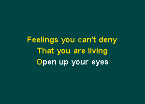 Feelings you can't deny
That you are living

Open up your eyes