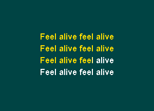 Feel alive feel alive
Feel alive feel alive

Feel alive feel alive
Feel alive feel alive