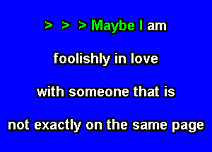 r) NVlaybelam
foolishly in love

with someone that is

not exactly on the same page