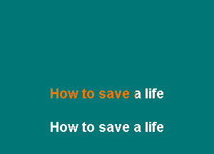 How to save a life

How to save a life