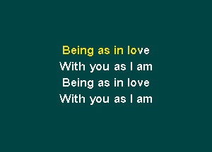 Being as in love
With you as I am

Being as in love
With you as I am