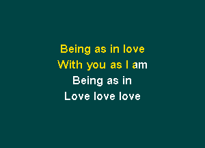 Being as in love
With you as I am

Being as in
Lovelovelove