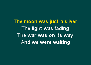 The moon was just a sliver
The light was fading

The war was on its way
And we were waiting