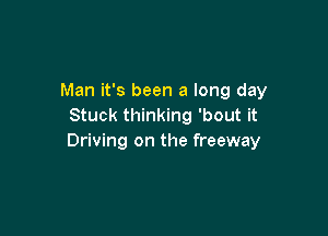 Man it's been a long day
Stuck thinking 'bout it

Driving on the freeway