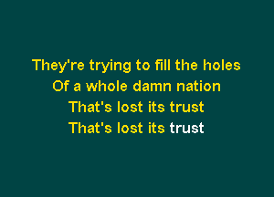 They're trying to fill the holes
Of a whole damn nation

That's lost its trust
That's lost its trust