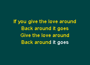 If you give the love around
Back around it goes

Give the love around
Back around it goes