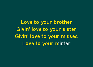 Love to your brother
Givin' love to your sister

Givin' love to your misses
Love to your mister