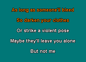 As long as someone'll bleed
So darken your clothes

Or strike a violent pose

Maybe they'll leave you alone

But not me