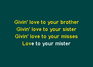 Givin' love to your brother
Givin' love to your sister

Givin' love to your misses
Love to your mister