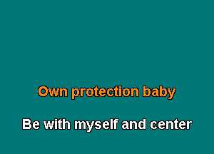 Own protection baby

Be with myself and center