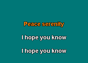 Peace serenity

I hope you know

I hope you know