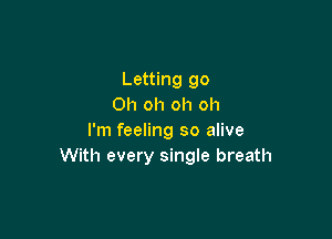 Letting go
Oh oh oh oh

I'm feeling so alive
With every single breath