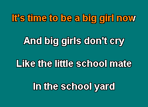 It's time to be a big girl now
And big girls don't cry

Like the little school mate

In the school yard