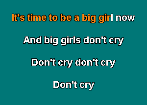 It's time to be a big girl now

And big girls don't cry

Don't cry don't cry

Don't cry