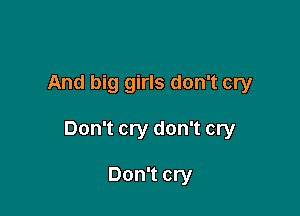 And big girls don't cry

Don't cry don't cry

Don't cry
