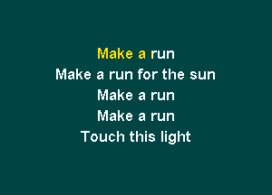 Make a run
Make a run for the sun
Make a run

Make a run
Touch this light