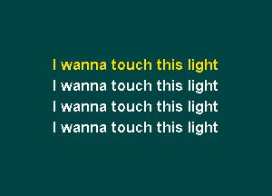 I wanna touch this light
I wanna touch this light

lwanna touch this light
lwanna touch this light