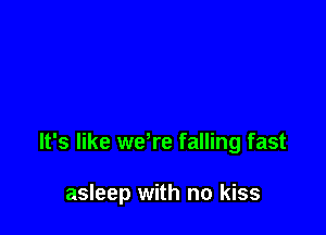 It's like wdre falling fast

asleep with no kiss