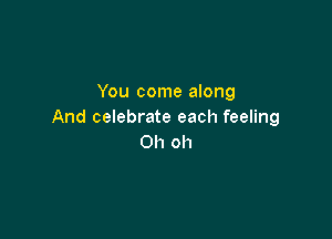 Ybucomeamng
And celebrate each feeling

Oh oh
