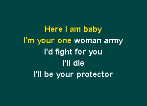 Here I am baby
I'm your one woman army
I'd fight for you

I'll die
I'll be your protector