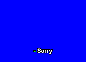 - Sorry