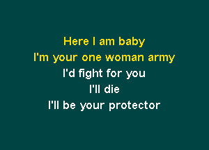 Here I am baby
I'm your one woman army
I'd fight for you

I'll die
I'll be your protector