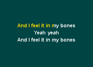 And I feel it in my bones
Yeah yeah

And I feel it in my bones