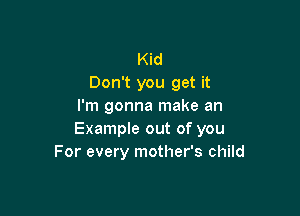 Kid
Don't you get it
I'm gonna make an

Example out of you
For every mother's child