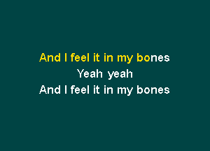 And I feel it in my bones
Yeah yeah

And I feel it in my bones