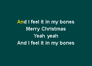 And I feel it in my bones
Merry Christmas

Yeah yeah
And I feel it in my bones