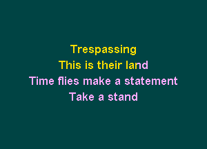 Trespassing
This is their land

Time flies make a statement
Take a stand